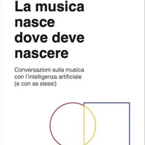 La musica nasce dove deve nascere. Conversazioni sulla musica con l‘intelligenza artificiale (e con se stessi). Con File audio online Non Perdere