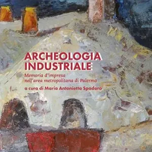 Archeologia industriale. Memoria d‘impresa nell‘area metropolitana di Palermo Occasione Imperdibile