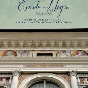 Ercole Negro (1541-1622). Architetto civile e religioso presso il duca Carlo Emanuele I di Savoia Prezzo Ridotto