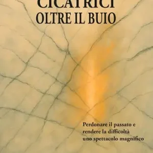 Affare Cicatrici oltre il buio. Perdonare il passato e rendere le difficoltà uno spettacolo magnifico
