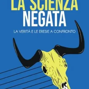 La scienza negata. La verità e le eresie a confronto Compra Online