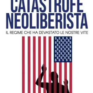 Economico Catastrofe neoliberista. Il regime che ha devastato le nostre vite
