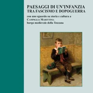 Paesaggi di un’infanzia tra fascismo e dopoguerra. Con uno sguardo su storia e cultura a Campiglia Marittima borgo medievale della Toscana Spedito Oggi