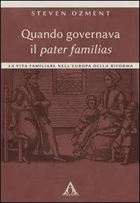 Quando governava il pater familias. La vita familiare nell‘Europa della Riforma Bestseller