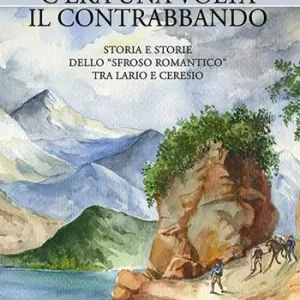Non Perdere C‘era una volta il contrabbando. Storia e storie dello «sfroso romantico» tra Lario e Ceresio
