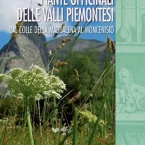Piante officinali delle valli piemontesi. Dal colle della Maddalena al Moncenisio Reso Gratuito