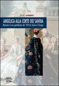 Angelica alla corte dei Savoia. Memorie di una gentildonna del ‘700 fra Torino e l‘Europa Offerta Speciale