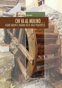 Miglior Prezzo Chi va al mulino... Acque mulini e mugnai delle valli piemonesi
