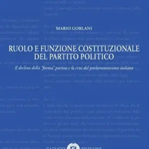 Ruolo e funzione costituzionale del partito politico. Il declino della «forma» partito e la crisi del parlamentarismo italiano Reso Gratuito
