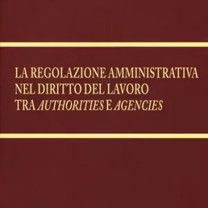 A Buon Prezzo La regolazione amministrativa nel diritto del lavoro tra «authorities» e «agencies». Nuova ediz.