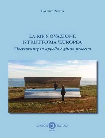 La rinnovazione istruttoria «europea». Overturning in appello e giusto processo. Nuova ediz. Nuova Collezione