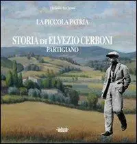 La piccola patria. Storia di Elvezio Cerboni, partigiano Spedizione Espresso
