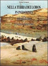 Non Perdere Nella terra dei Lobos, in Patagonia con Pietro Gori e Angelo Tommasi