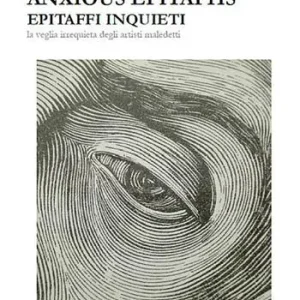 Anxious epitaphs. Epitaffi inquieti. La veglia irrequieta degli artisti maledetti Occasione Imperdibile