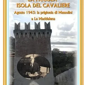Prezzo Scontato La piccola isola del cavaliere. Agosto 1943 La prigionia di Mussolini a La Maddalena