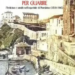La macchina per guarire. Medicina e sanità nell‘Ospedale di Piombino (1810-1945) Super Prezzo