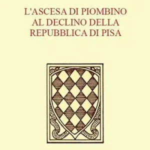 L‘ ascesa di Piombino al declino della Repubblica di Pisa Spedito Oggi