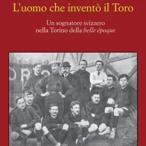 Alfred Dick. L‘uomo che inventò il Toro. Un sognatore svizzero nella Torino della Belle époque Super Prezzo
