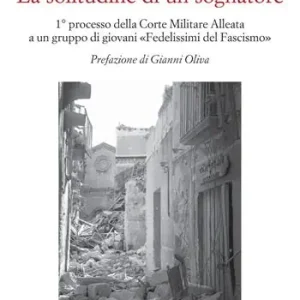La solitudine di un sognatore. Primo processo della Corte Militare Alleata a un gruppo di «Fedelissimi del Fascismo» Prezzo Di Fabbrica