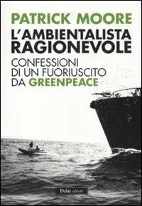 L‘ ambientalista ragionevole. Confessioni di un fuoriuscito da Greenpeace Quantità Limitata