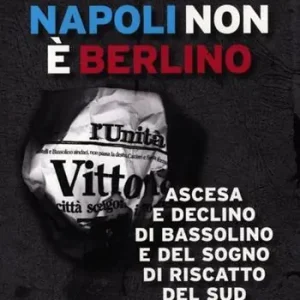 Napoli non è Berlino. Ascesa e declino di Bassolino e del sogno di riscatto del Sud Prezzo Conveniente