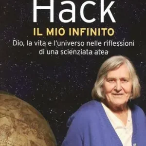 Il mio infinito. Dio, la vita e l‘universo nelle riflessioni di una scienziata atea Ultimissimo Modello