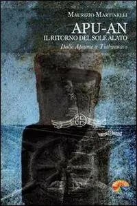 Apu-An. Il ritorno del sole alato. Dalle Apuane a Tiahuanaco Quantità Limitata