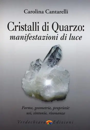 Cristalli di quarzo manifestazioni di luce. Forme, geometrie, proprietà, usi, sintonie, risonanze Nuova Collezione