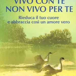 Vivo con te non vivo per te. Rieduca il tuo cuore e abbraccia così un amore vero Occasione