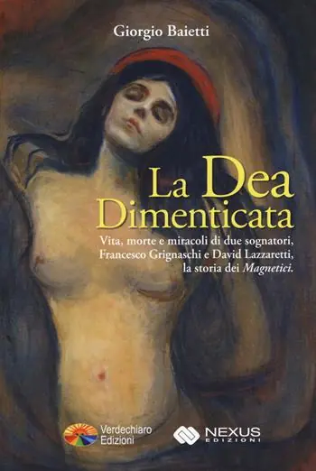 Nuova Collezione La dea dimenticata. Vita morte e miracoli di due sognatori, Francesco Grignaschi e David Lazzaretti, la storia dei «Magnetici»