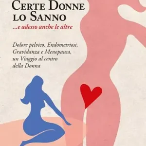 Certe donne lo sanno... e adesso anche le altre. Dolore pelvico, endometriosi, gravidanza e menopausa, un viaggio al centro della donna Spedizione Espresso
