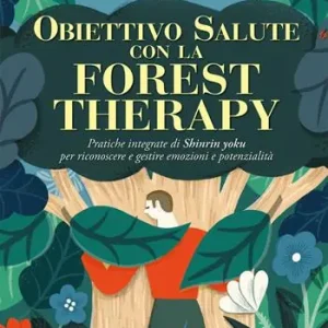 Obiettivo salute con la forest therapy. Pratiche integrate di Shinrin yoku per riconoscere e gestire emozioni e potenzialità Vendita Finale