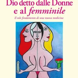 Dio detto dalle donne e al femminile. Il solo fondamento di una nuova medicina Ultimissimo Modello