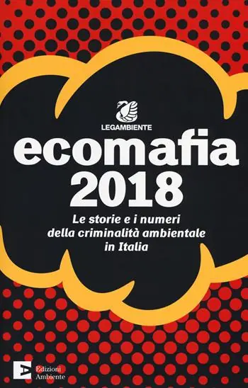 Ecomafia 2018. Le storie e i numeri della criminalità ambientale in Italia Nuovo Arrivo