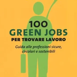 100 green jobs per trovare lavoro. Guida alle professioni sicure, circolari e sostenibili Professionale