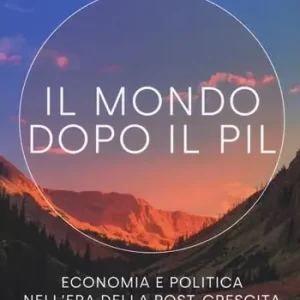 Il mondo dopo il Pil. Economia e politica nell‘era della post-crescita Saldi