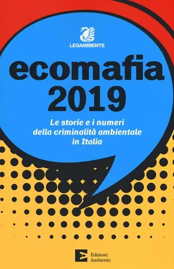 Ecomafia 2019. Le storie e i numeri della criminalità ambientale in Italia Nuova Collezione