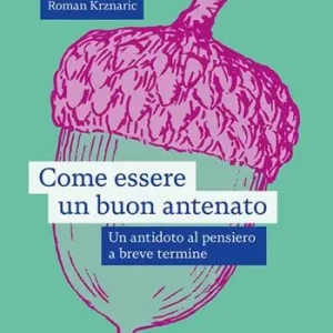 Come essere un buon antenato. Un antidoto al pensiero a breve termine Solo Oggi