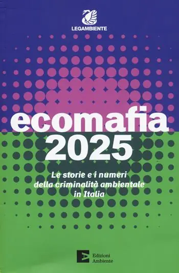 Spedizione Espresso Ecomafia 2025. Le storie e i numeri della criminalità ambientale in Italia
