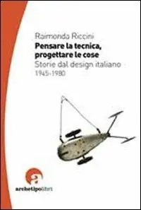 Prezzo Scontato Pensare la tecnica progettare le cose. Storie del design italiano 1945-1980