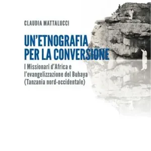 Soddisfatti O Rimborsati Un‘etnografia per la conversione. I missionari d’Africa e l’evangelizzazione del Buhaya (Tanzania nord-occidentale)