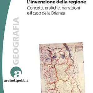 L‘invenzione della regione. Concetti, pratiche, narrazioni e il caso della Brianza Miglior Prezzo