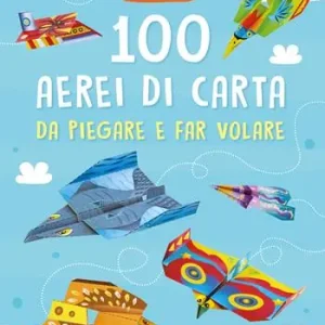 100 aerei di carta da piegare e far volare. Ediz. illustrata Occasione Imperdibile
