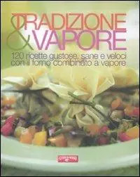 Tradizione & vapore. 120 ricette gustose, sane e veloci con il forno combinato a vapore Affare