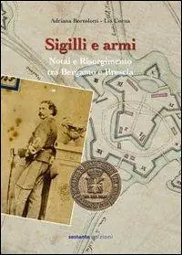 Sigilli e armi. Notai e Risorgimento tra Bergamo e Brescia Prezzo Scontato