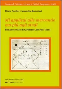 Mi applicai alle mercantie ma più agli studi. Il manoscritto di Girolamo Acerbis Viani Offerta Speciale